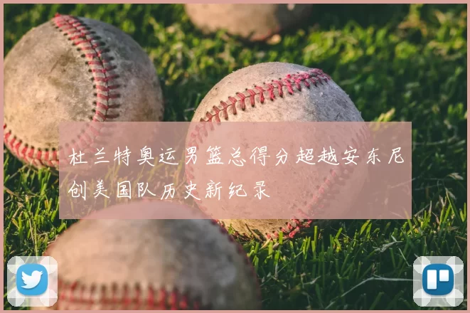 杜兰特奥运男篮总得分超越安东尼创美国队历史新纪录