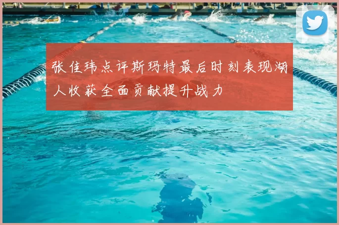 张佳玮点评斯玛特最后时刻表现湖人收获全面贡献提升战力