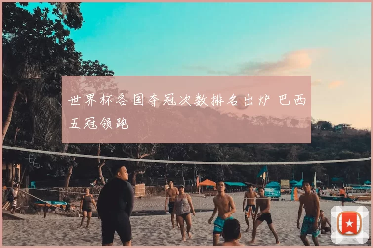 世界杯各国夺冠次数排名出炉 巴西五冠领跑