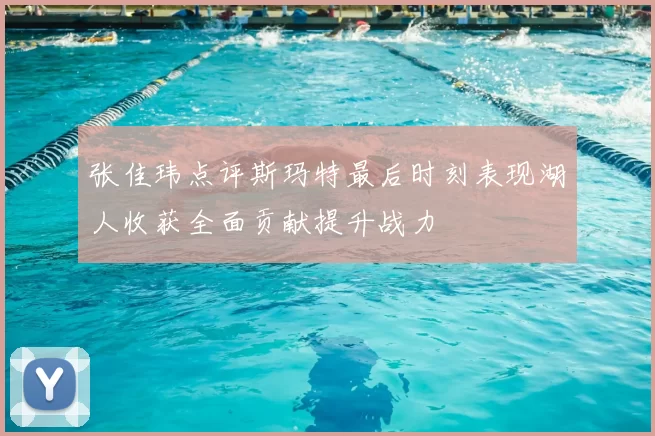 张佳玮点评斯玛特最后时刻表现湖人收获全面贡献提升战力