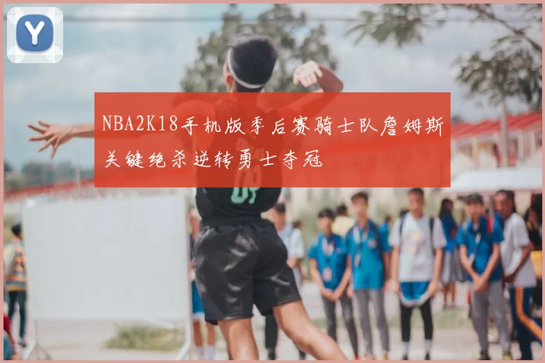 NBA2K18手机版季后赛骑士队詹姆斯关键绝杀逆转勇士夺冠