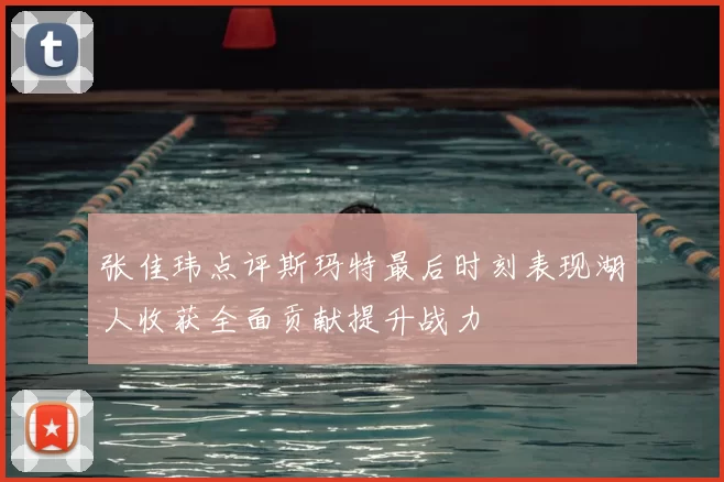 张佳玮点评斯玛特最后时刻表现湖人收获全面贡献提升战力
