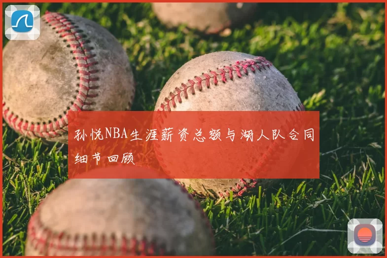孙悦NBA生涯薪资总额与湖人队合同细节回顾