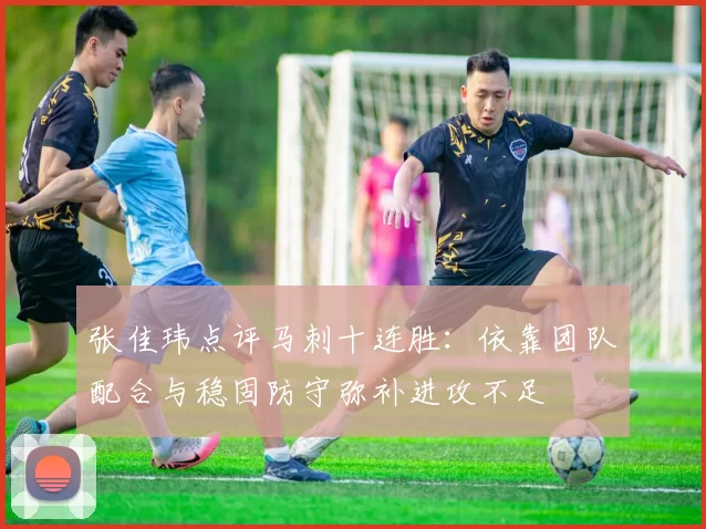 张佳玮点评马刺十连胜：依靠团队配合与稳固防守弥补进攻不足