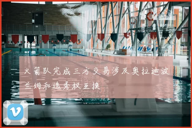 火箭队完成三方交易涉及奥拉迪波兰姆和选秀权互换
