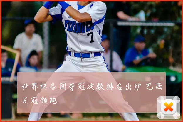 世界杯各国夺冠次数排名出炉 巴西五冠领跑
