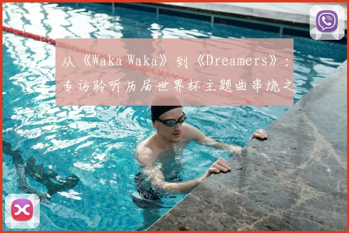从《Waka Waka》到《Dreamers》:专访聆听历届世界杯主题曲串烧之旅