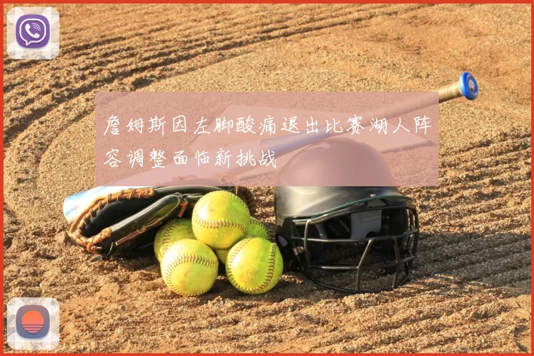 詹姆斯因左脚酸痛退出比赛湖人阵容调整面临新挑战