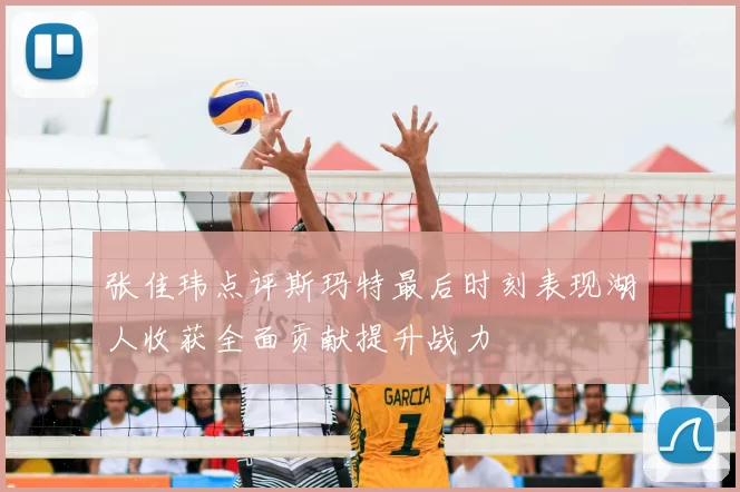 张佳玮点评斯玛特最后时刻表现湖人收获全面贡献提升战力