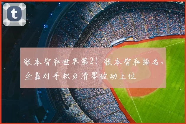 张本智和世界第2！张本智和排名，全靠对手积分清零被动上位