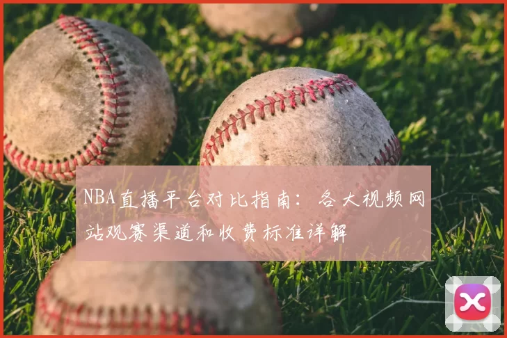 NBA直播平台对比指南:各大视频网站观赛渠道和收费标准详解