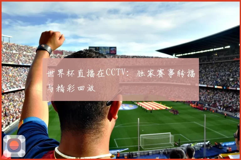 世界杯直播在CCTV：独家赛事转播与精彩回放