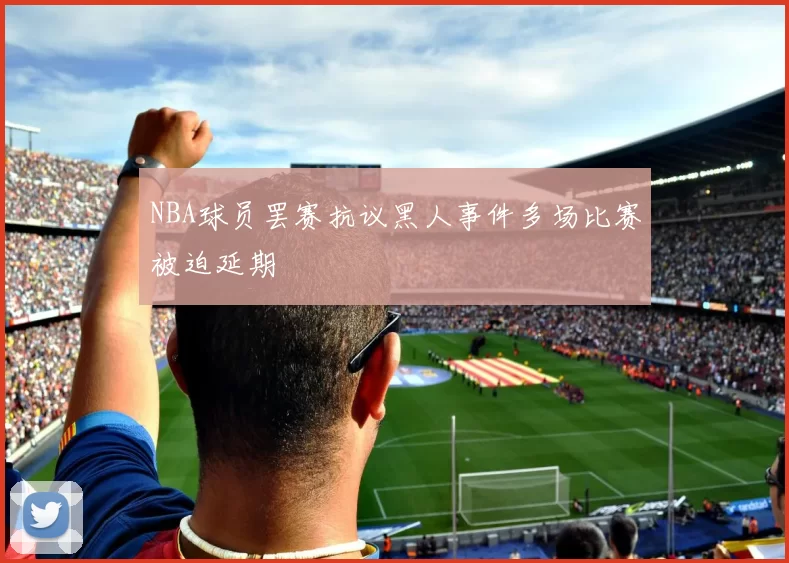 NBA球员罢赛抗议黑人事件多场比赛被迫延期