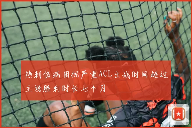 热刺伤病困扰严重ACL出战时间超过主场胜利时长七个月