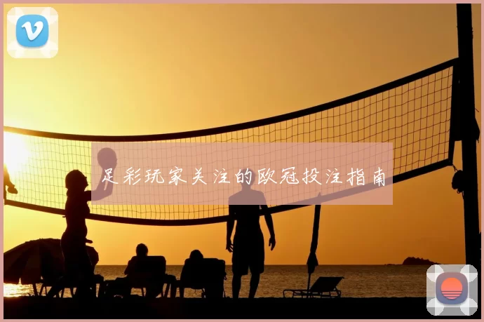足彩玩家关注的欧冠投注指南