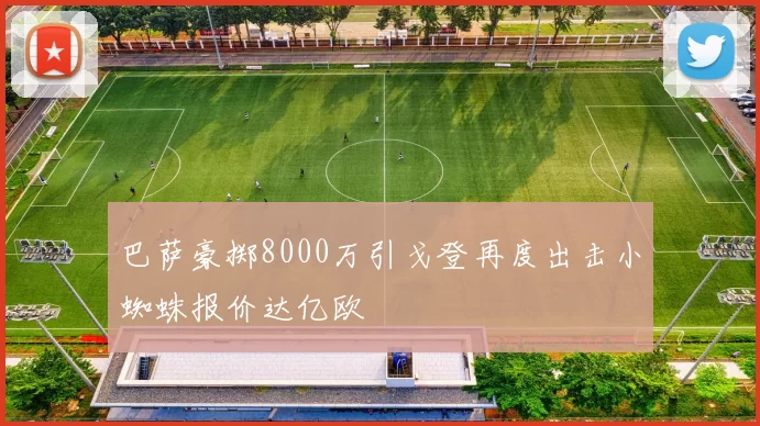 巴萨豪掷8000万引戈登再度出击小蜘蛛报价达亿欧