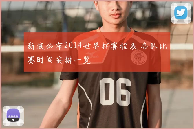 新浪公布2014世界杯赛程表 各队比赛时间安排一览