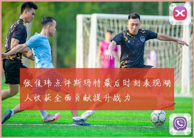 张佳玮点评斯玛特最后时刻表现湖人收获全面贡献提升战力
