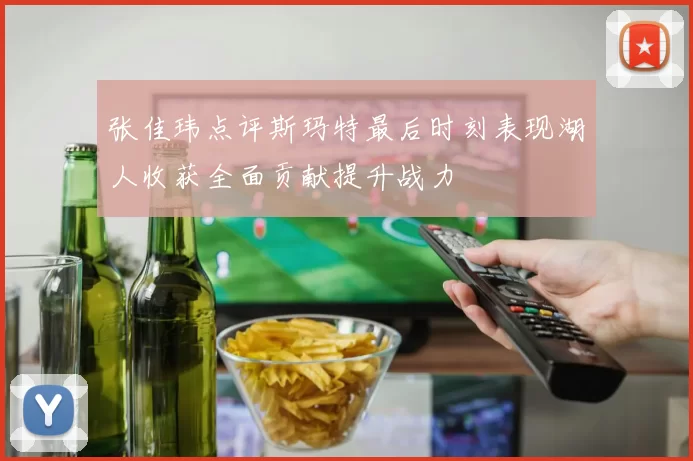 张佳玮点评斯玛特最后时刻表现湖人收获全面贡献提升战力