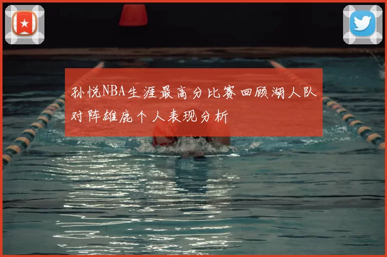 孙悦NBA生涯最高分比赛回顾湖人队对阵雄鹿个人表现分析