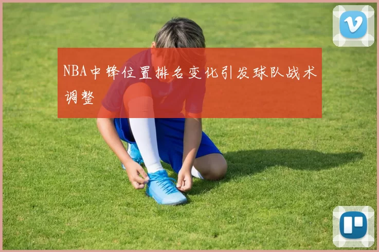 NBA中锋位置排名变化引发球队战术调整