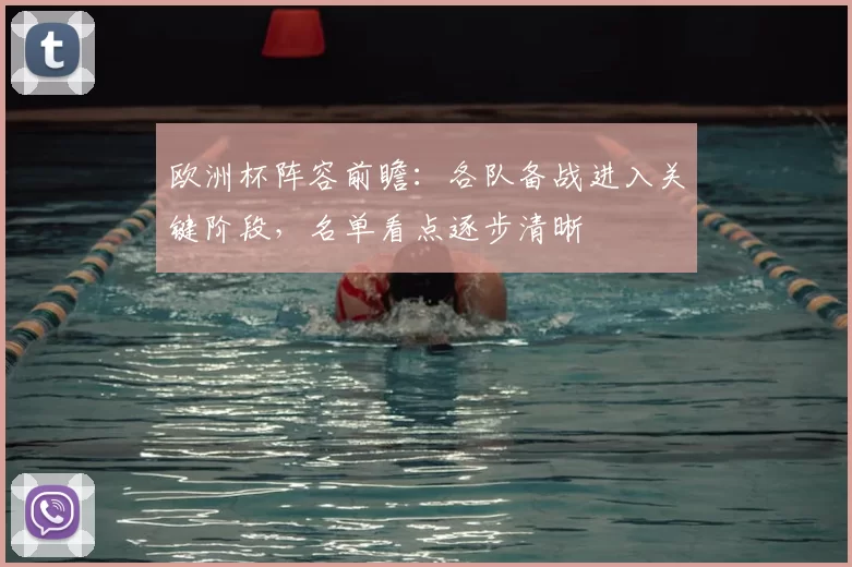 欧洲杯阵容前瞻：各队备战进入关键阶段，名单看点逐步清晰