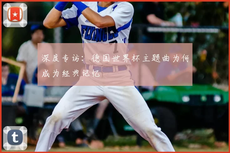 深度专访:德国世界杯主题曲为何成为经典记忆