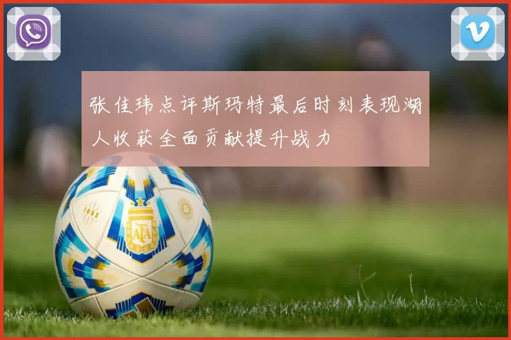 张佳玮点评斯玛特最后时刻表现湖人收获全面贡献提升战力