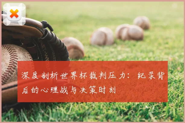 深度剖析世界杯裁判压力：纪录背后的心理战与决策时刻