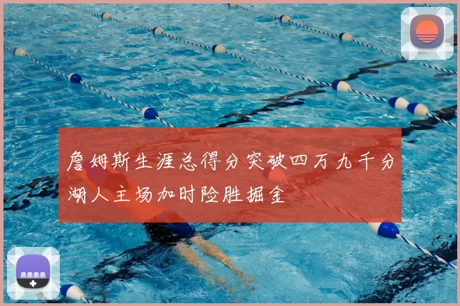詹姆斯生涯总得分突破四万九千分湖人主场加时险胜掘金
