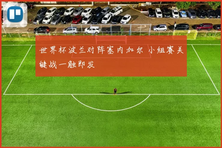 世界杯波兰对阵塞内加尔 小组赛关键战一触即发