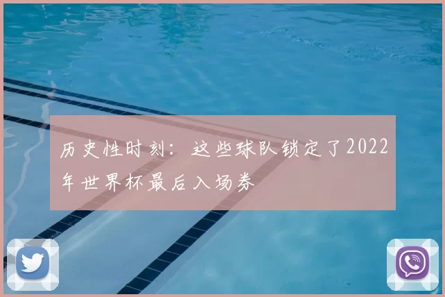 历史性时刻：这些球队锁定了2022年世界杯最后入场券