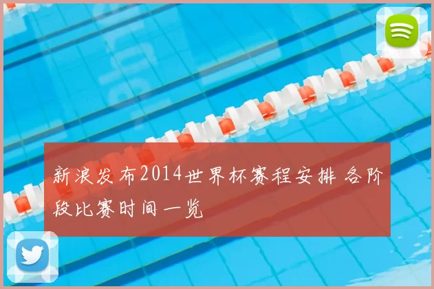 新浪发布2014世界杯赛程安排 各阶段比赛时间一览