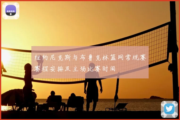 纽约尼克斯与布鲁克林篮网常规赛赛程安排及主场比赛时间