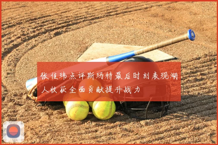 张佳玮点评斯玛特最后时刻表现湖人收获全面贡献提升战力