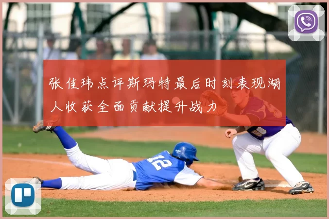 张佳玮点评斯玛特最后时刻表现湖人收获全面贡献提升战力