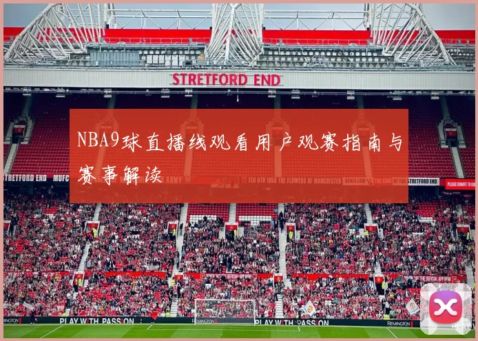 NBA9球直播线观看用户观赛指南与赛事解读