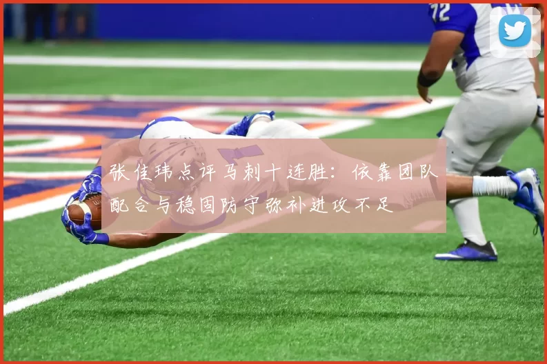 张佳玮点评马刺十连胜:依靠团队配合与稳固防守弥补进攻不足