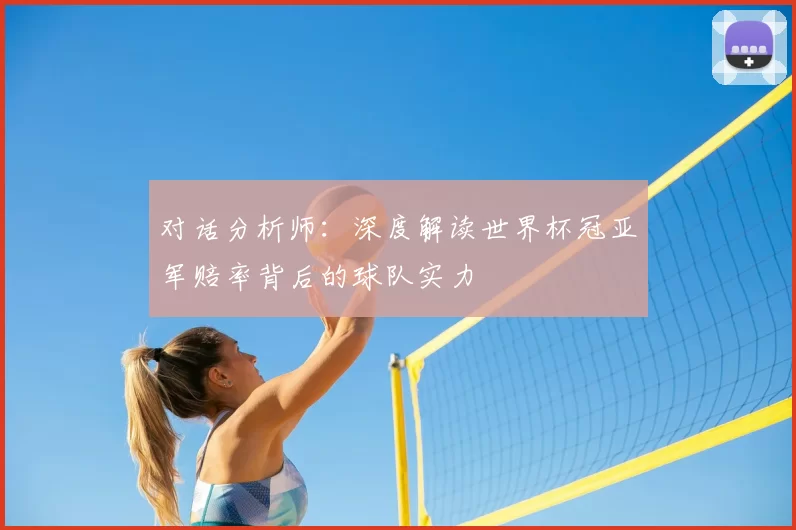 对话分析师：深度解读世界杯冠亚军赔率背后的球队实力