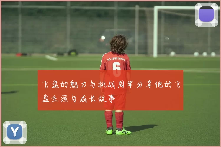 飞盘的魅力与挑战周军分享他的飞盘生涯与成长故事