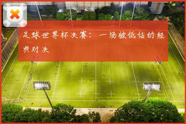 足球世界杯决赛：一场被低估的经典对决