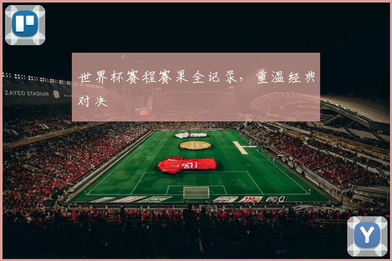 世界杯赛程赛果全记录，重温经典对决