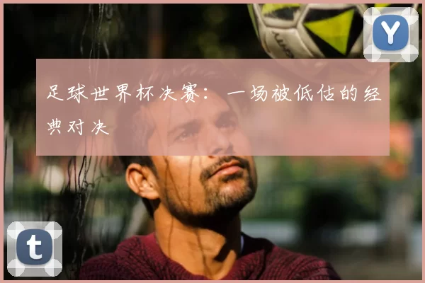 足球世界杯决赛：一场被低估的经典对决