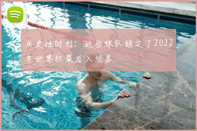 历史性时刻：这些球队锁定了2022年世界杯最后入场券