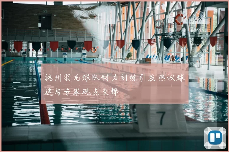 杭州羽毛球队耐力训练引发热议球迷与专家观点交锋