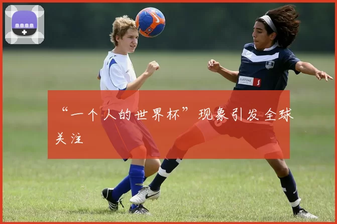 “一个人的世界杯”现象引发全球关注