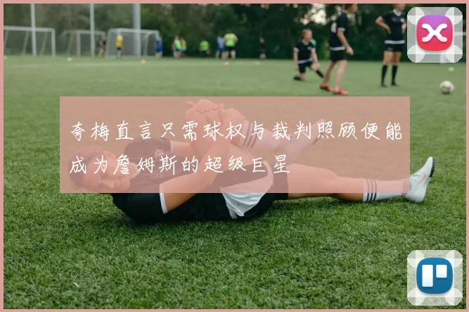 夸梅直言只需球权与裁判照顾便能成为詹姆斯的超级巨星