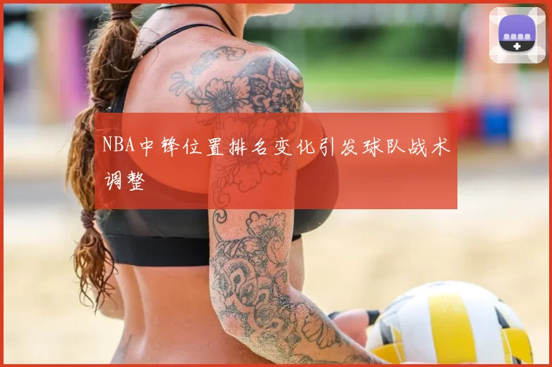 NBA中锋位置排名变化引发球队战术调整