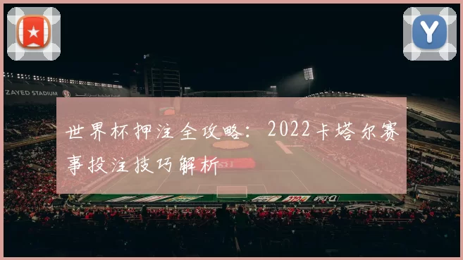 世界杯押注全攻略：2022卡塔尔赛事投注技巧解析