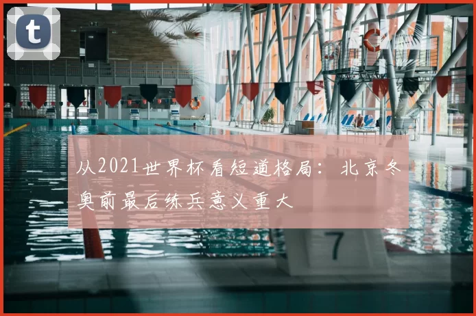 从2021世界杯看短道格局：北京冬奥前最后练兵意义重大